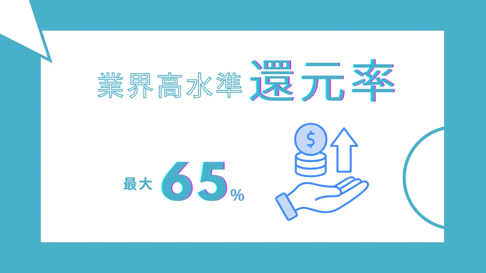 業界高水準還元率
最大65%